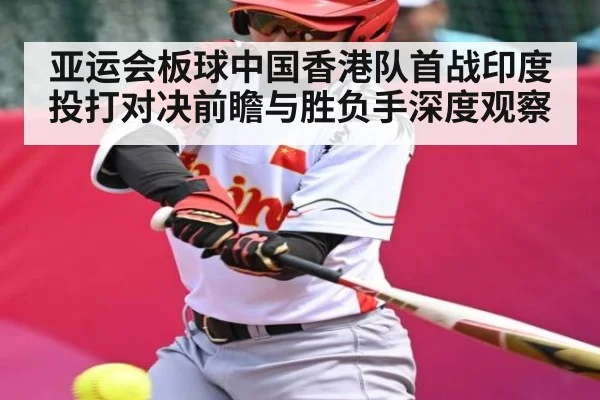 亚运会板球中国香港队首战印度投打对决前瞻与胜负手深度观察