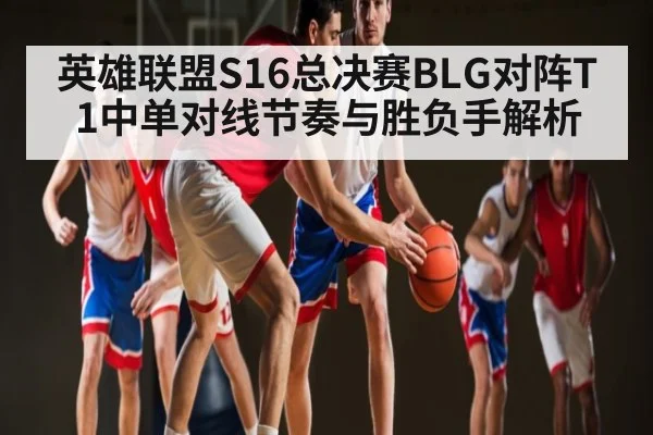 英雄联盟S16总决赛BLG对阵T1中单对线节奏与胜负手解析