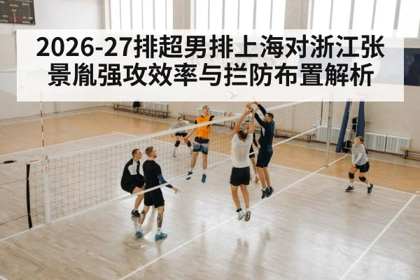 2026-27排超男排上海对浙江张景胤强攻效率与拦防布置解析